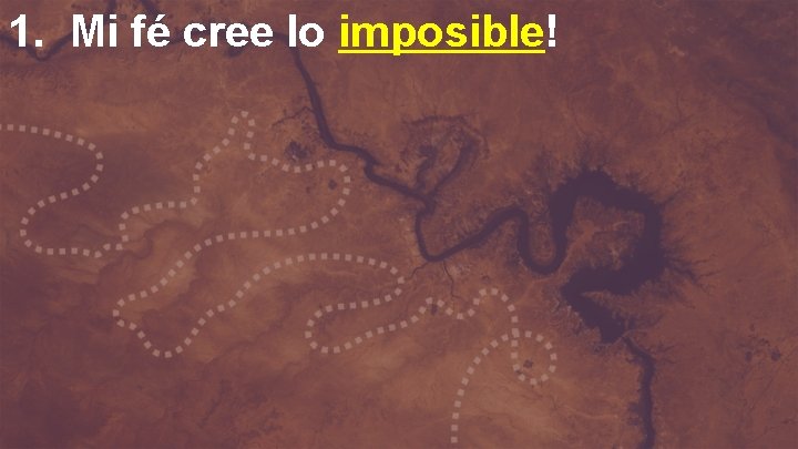 1. Mi fé cree lo imposible! 