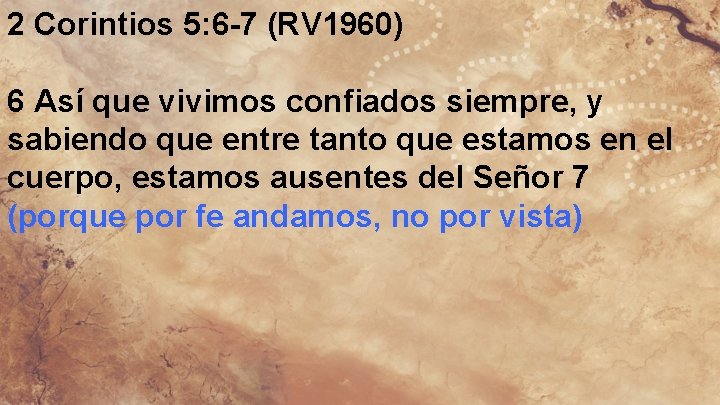 2 Corintios 5: 6 -7 (RV 1960) 6 Así que vivimos confiados siempre, y