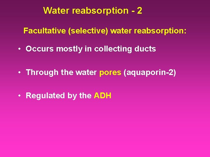 Water reabsorption - 2 Facultative (selective) water reabsorption: • Occurs mostly in collecting ducts