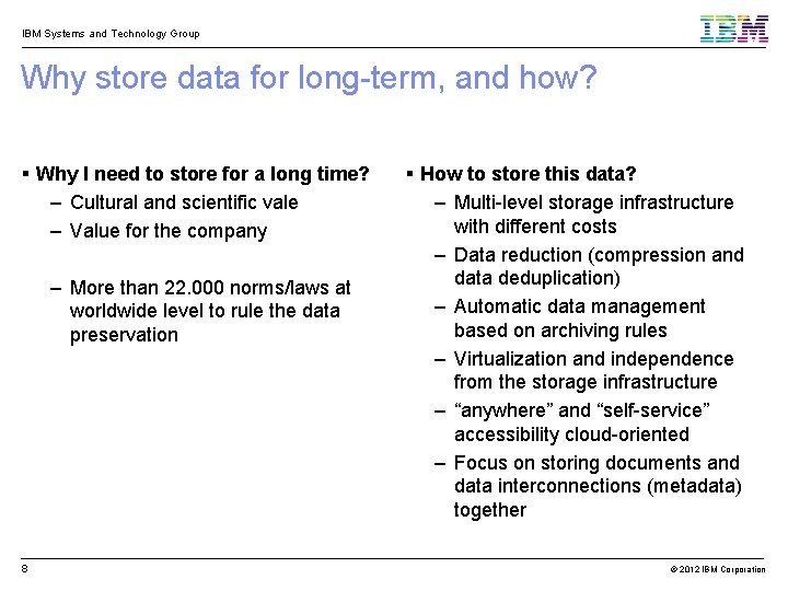 IBM Systems and Technology Group Why store data for long-term, and how? Why I