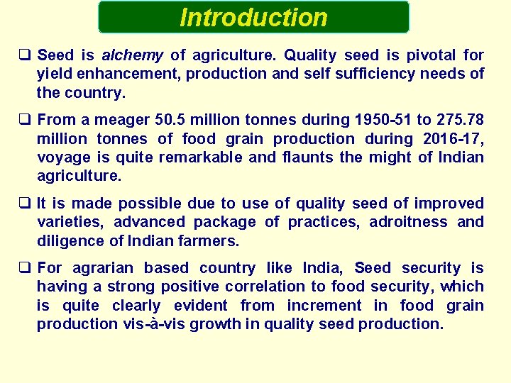 Introduction q Seed is alchemy of agriculture. Quality seed is pivotal for yield enhancement,