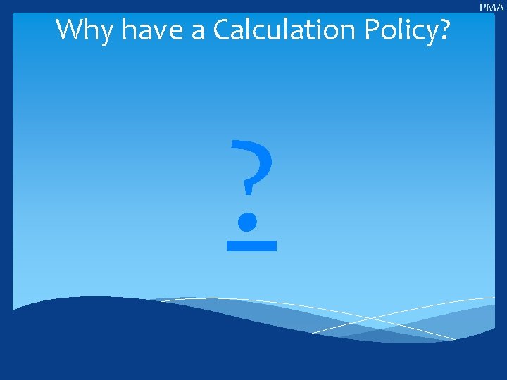 Why have a Calculation Policy? ? PMA 