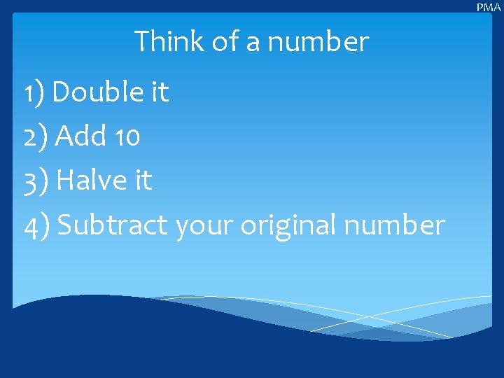 PMA Think of a number 1) Double it 2) Add 10 3) Halve it