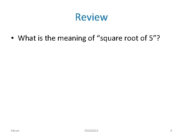 Review • What is the meaning of “square root of 5”? kshum ENGG 2013