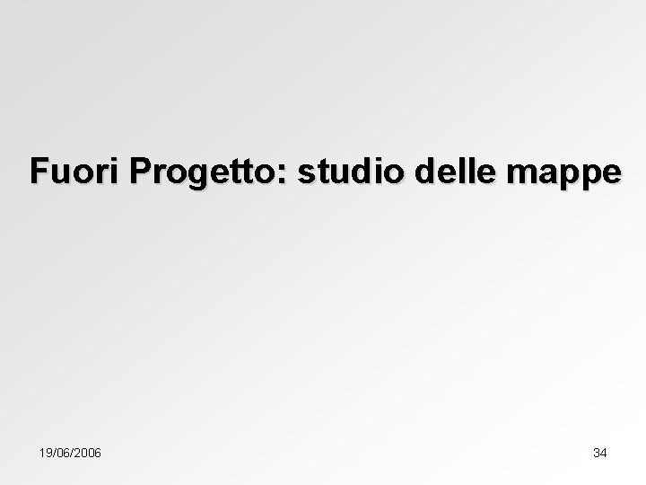 Fuori Progetto: studio delle mappe 19/06/2006 34 