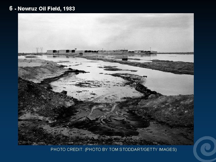 6 - Nowruz Oil Field, 1983 PHOTO CREDIT: (PHOTO BY TOM STODDART/GETTY IMAGES) 