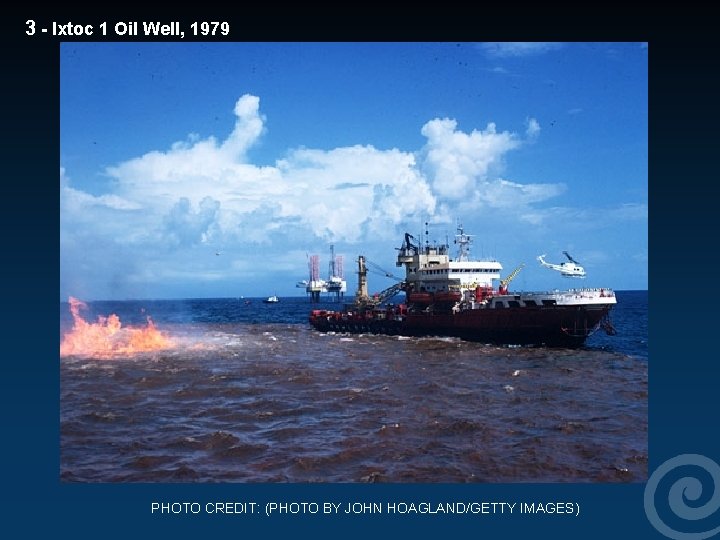 3 - Ixtoc 1 Oil Well, 1979 PHOTO CREDIT: (PHOTO BY JOHN HOAGLAND/GETTY IMAGES)