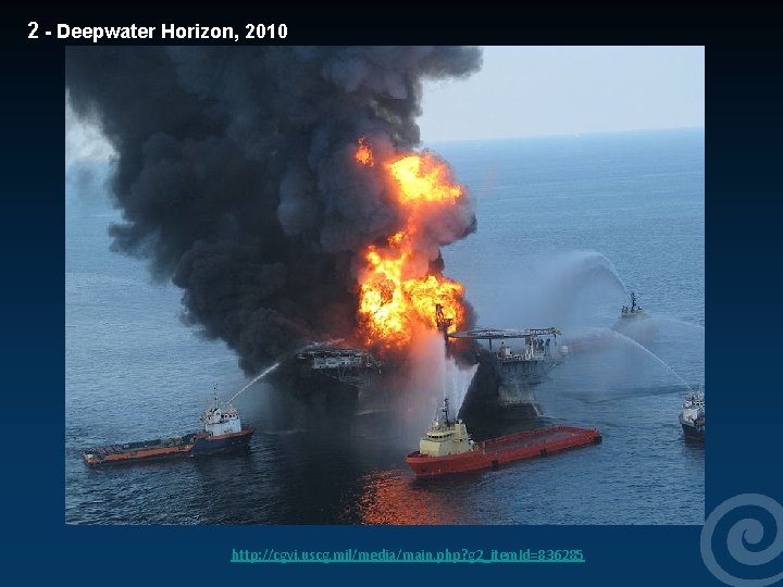 2 - Deepwater Horizon, 2010 http: //cgvi. uscg. mil/media/main. php? g 2_item. Id=836285 