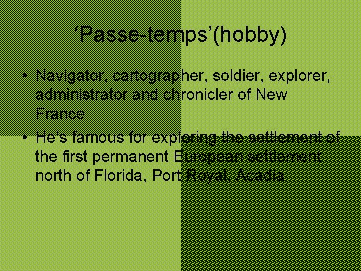 ‘Passe-temps’(hobby) • Navigator, cartographer, soldier, explorer, administrator and chronicler of New France • He’s