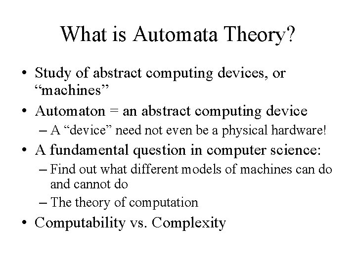 What is Automata Theory? • Study of abstract computing devices, or “machines” • Automaton