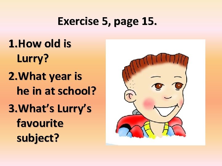 Exercise 5, page 15. 1. How old is Lurry? 2. What year is he