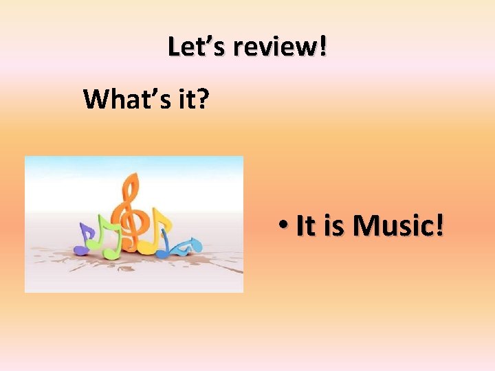 Let’s review! What’s it? • It is Music! 