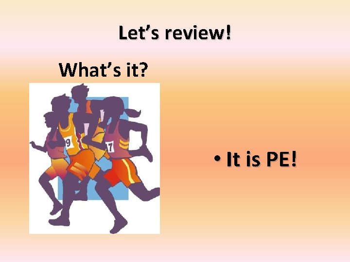 Let’s review! What’s it? • It is PE! 
