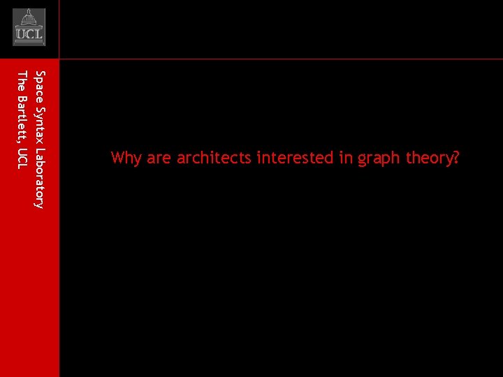 Space Syntax Laboratory The Bartlett, UCL Why are architects interested in graph theory? 