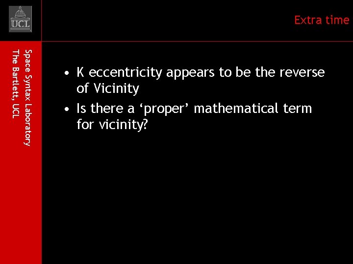 Extra time Space Syntax Laboratory The Bartlett, UCL • K eccentricity appears to be