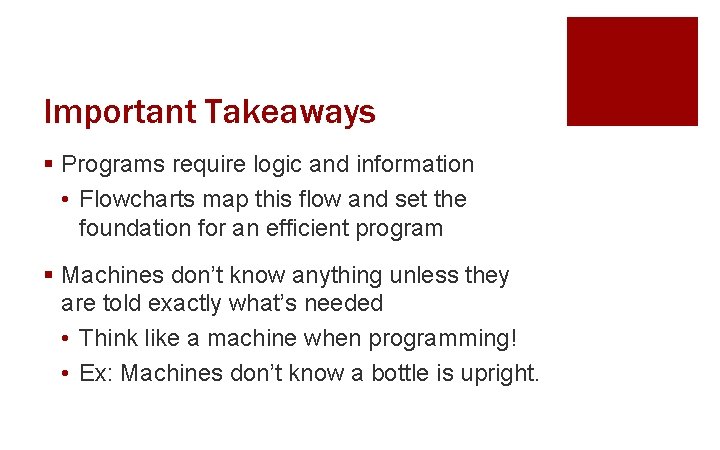Important Takeaways § Programs require logic and information • Flowcharts map this flow and