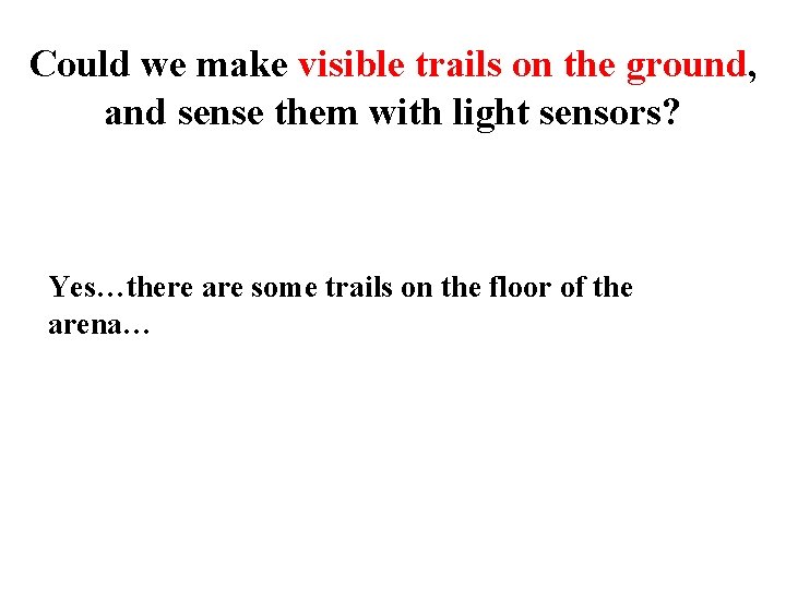 Could we make visible trails on the ground, and sense them with light sensors? Could we make visible trails on the ground, and sense them with light sensors?