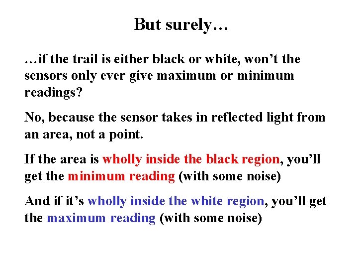 But surely… …if the trail is either black or white, won’t the sensors only