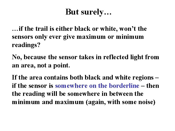 But surely… …if the trail is either black or white, won’t the sensors only