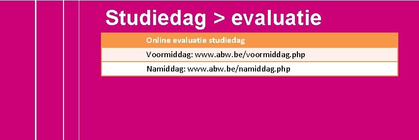 Studiedag > evaluatie Online evaluatie studiedag Voormiddag: www. abw. be/voormiddag. php Namiddag: www. abw.