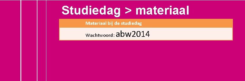 Studiedag > materiaal Materiaal bij de studiedag Wachtwoord: abw 2014 