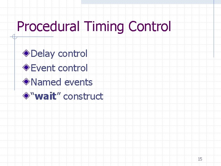 Procedural Timing Control Delay control Event control Named events “wait” construct 15 Procedural Timing Control Delay control Event control Named events “wait” construct 15