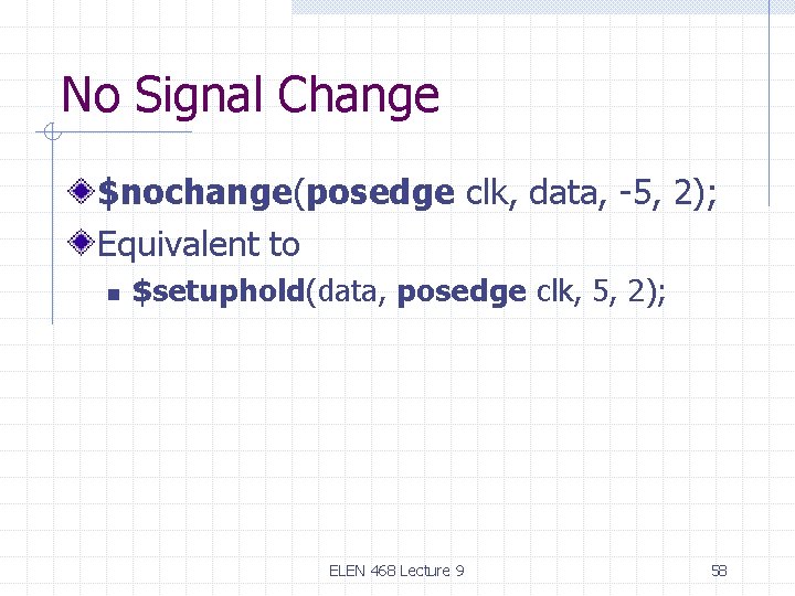 No Signal Change $nochange(posedge clk, data, -5, 2); Equivalent to n $setuphold(data, posedge clk,