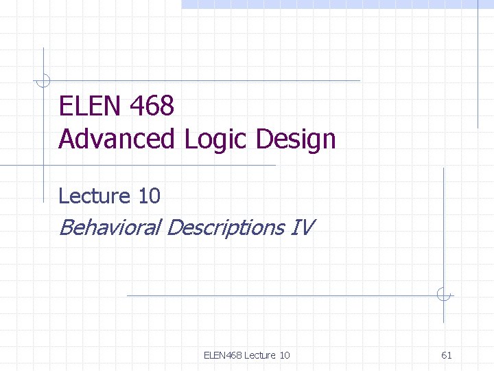 ELEN 468 Advanced Logic Design Lecture 10 Behavioral Descriptions IV ELEN 468 Lecture 10