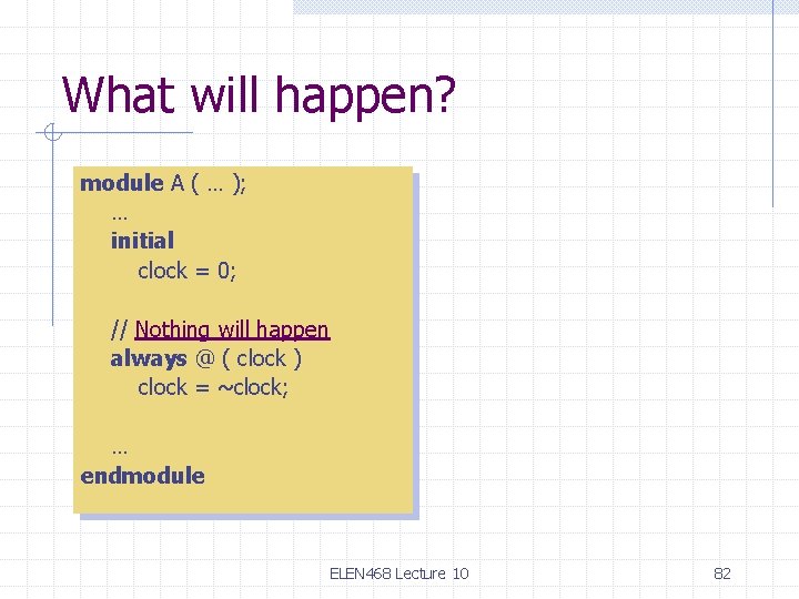 What will happen? module A ( … ); … initial clock = 0; //