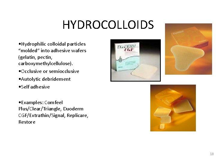 HYDROCOLLOIDS • Hydrophilic colloidal particles “molded” into adhesive wafers (gelatin, pectin, carboxymethylcellulose). • Occlusive