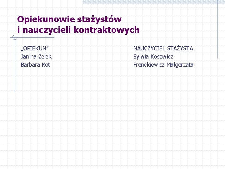 Opiekunowie stażystów i nauczycieli kontraktowych „OPIEKUN” Janina Zelek Barbara Kot NAUCZYCIEL STAŻYSTA Sylwia Kosowicz