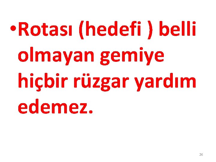  • Rotası (hedefi ) belli olmayan gemiye hiçbir rüzgar yardım edemez. 26 