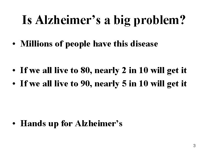 Is Alzheimer’s a big problem? • Millions of people have this disease • If