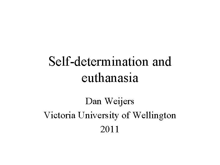 Self-determination and euthanasia Dan Weijers Victoria University of Wellington 2011 