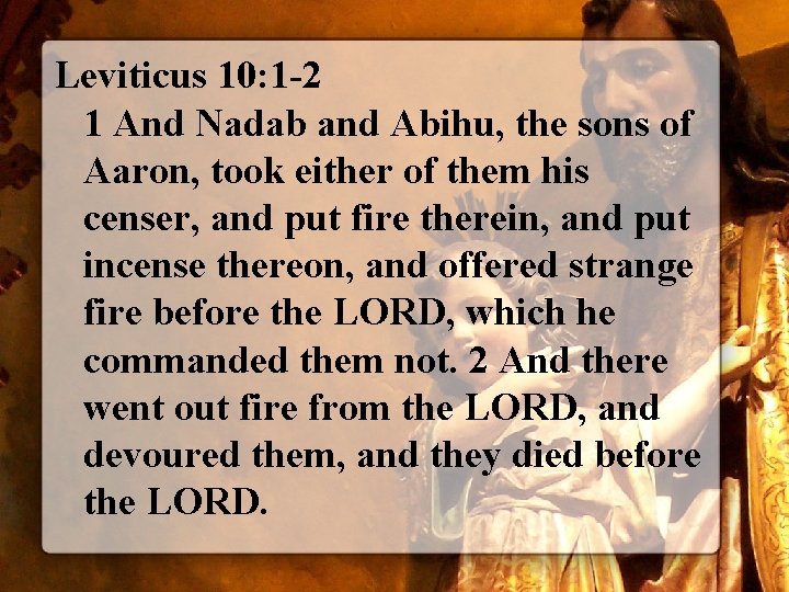 Leviticus 10: 1 -2 1 And Nadab and Abihu, the sons of Aaron, took