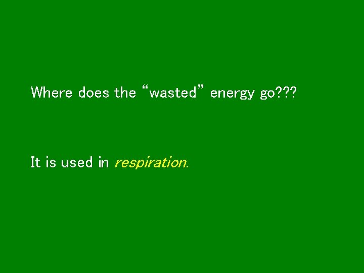 Where does the “wasted” energy go? ? ? It is used in respiration. 