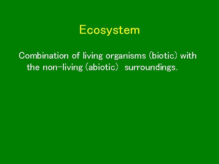 Ecosystem Combination of living organisms (biotic) with the non-living (abiotic) surroundings. 