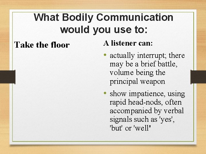 What Bodily Communication would you use to: Take the floor A listener can: •
