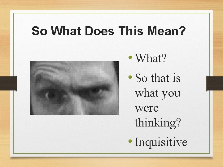 So What Does This Mean? • What? • So that is what you were