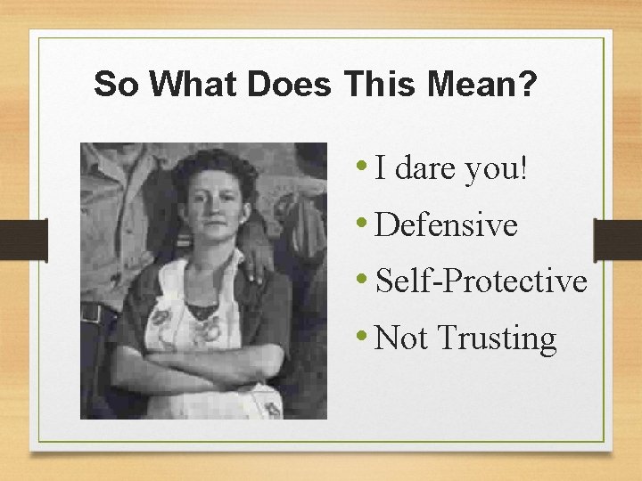 So What Does This Mean? • I dare you! • Defensive • Self-Protective •