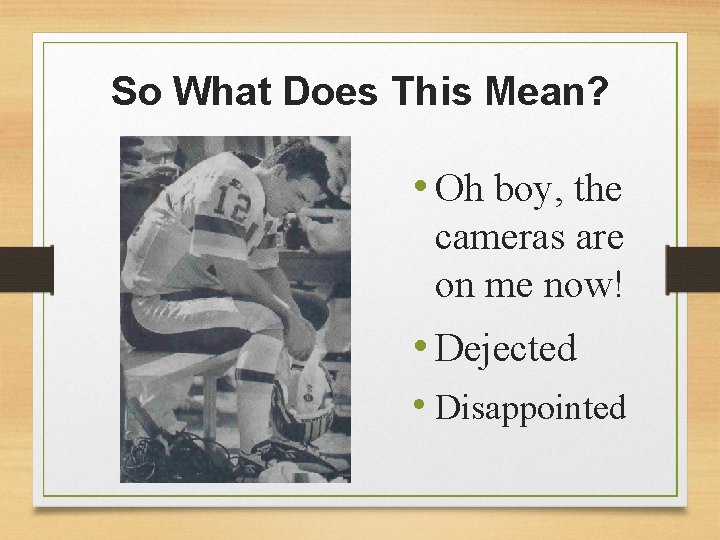 So What Does This Mean? • Oh boy, the cameras are on me now!