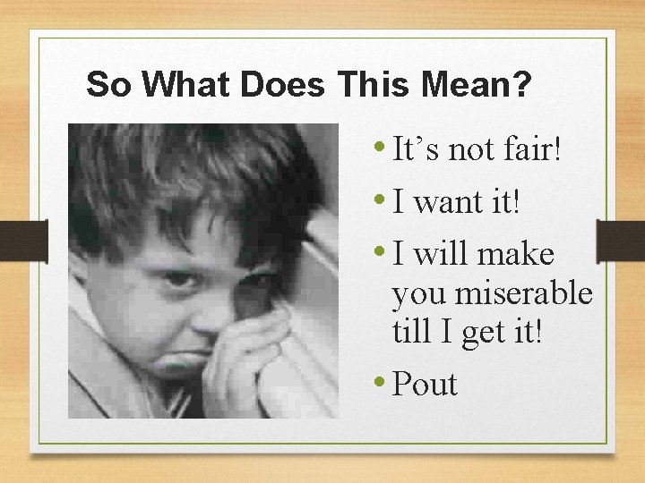 So What Does This Mean? • It’s not fair! • I want it! •