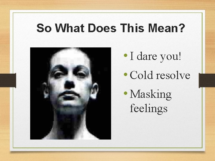 So What Does This Mean? • I dare you! • Cold resolve • Masking