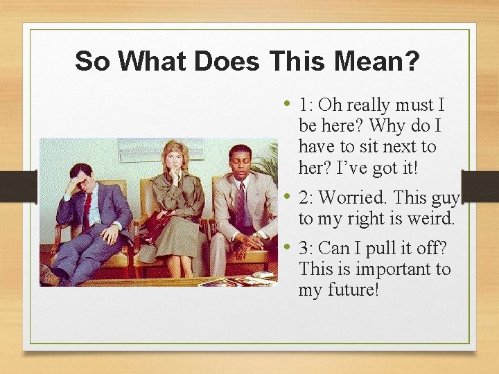 So What Does This Mean? • 1: Oh really must I be here? Why