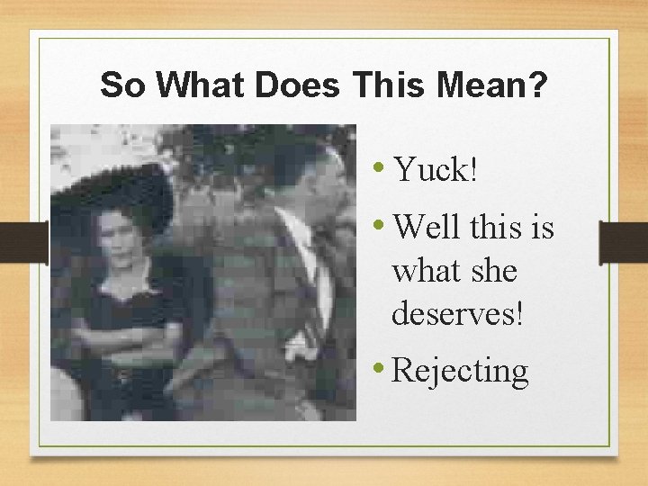 So What Does This Mean? • Yuck! • Well this is what she deserves!