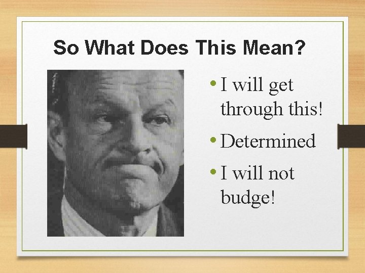 So What Does This Mean? • I will get through this! • Determined •