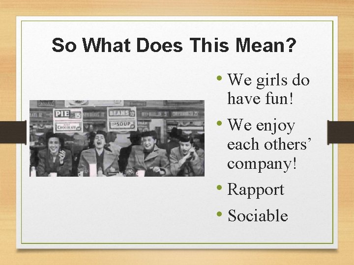So What Does This Mean? • We girls do have fun! • We enjoy
