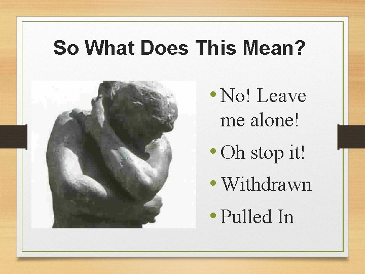 So What Does This Mean? • No! Leave me alone! • Oh stop it!