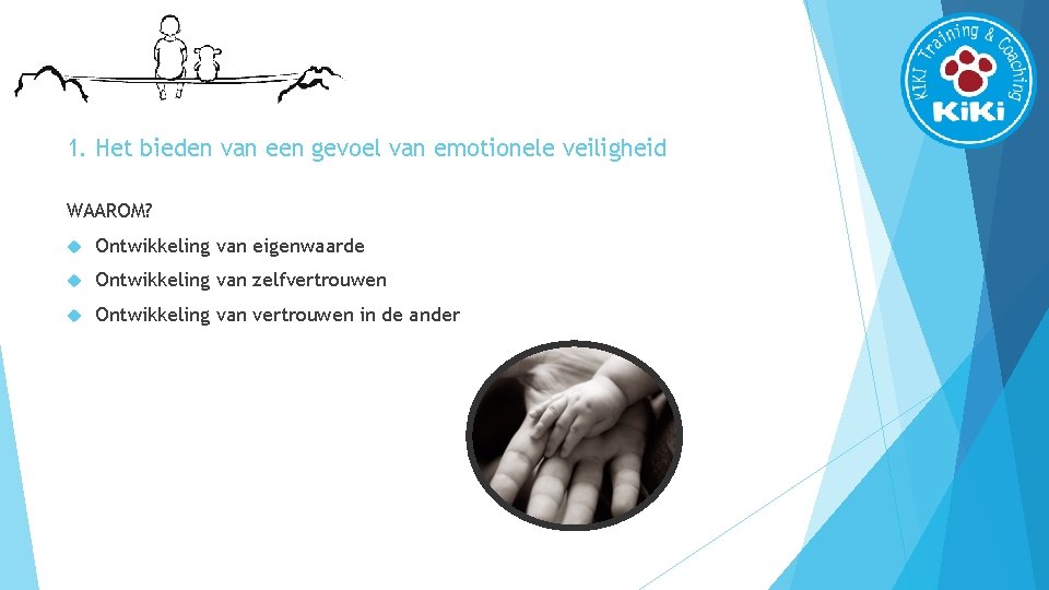 1. Het bieden van een gevoel van emotionele veiligheid WAAROM? Ontwikkeling van eigenwaarde Ontwikkeling