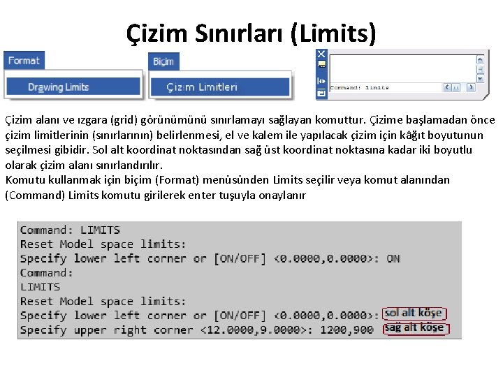 Çizim Sınırları (Limits) Çizim alanı ve ızgara (grid) görünümünü sınırlamayı sağlayan komuttur. Çizime başlamadan